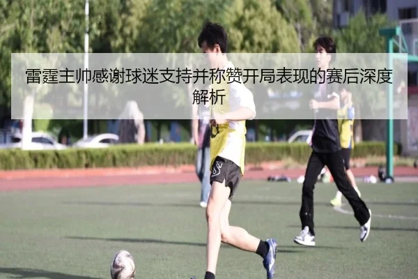 雷霆主帅感谢球迷支持并称赞开局表现的赛后深度解析
